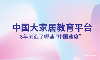 大家居教育平臺3年創(chuàng)造了哪些“中國速度”？