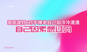 家居建材：對手爆單自己卻冷冷清清？自己因素想過嗎？