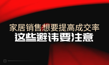 家居銷(xiāo)售想要提高成交率，這些避諱要注意