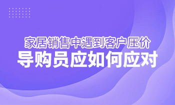 家居銷售中遇到客戶壓價，導(dǎo)購員應(yīng)如何應(yīng)對？