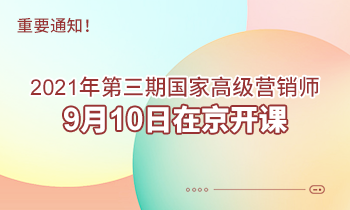 重要通知！2021年第三期高級(jí)營(yíng)銷師9月10日在京開課